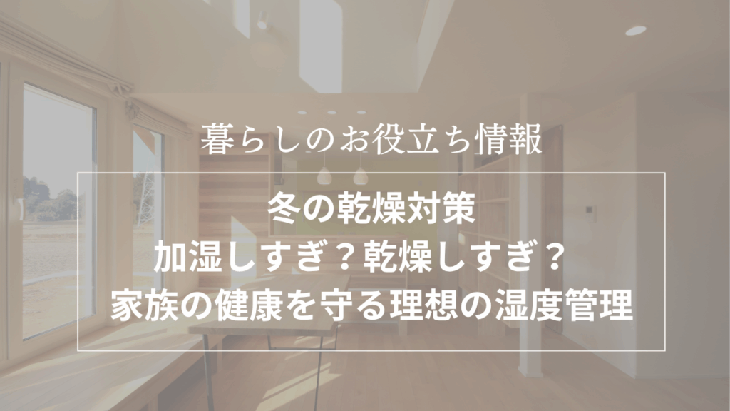 冬の乾燥対策―加湿しすぎ?乾燥しすぎ? 家族の健康を守る理想の湿度管理