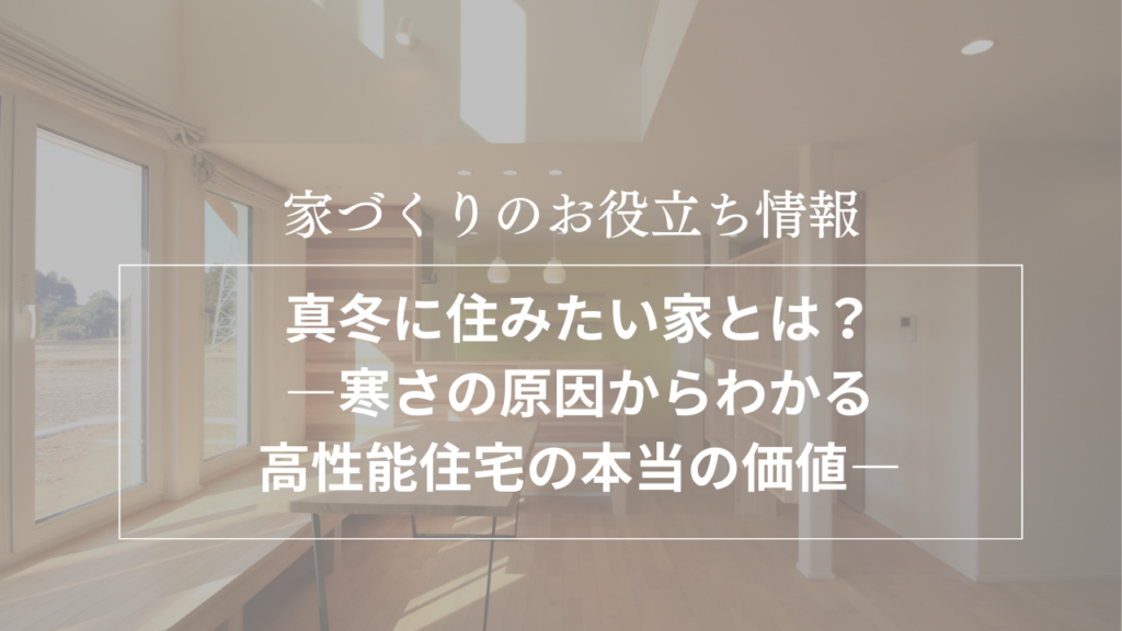 真冬に住みたい家とは?―寒さの原因からわかる高性能住宅の本当の価値―